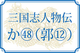 【三国志人物伝】か㊽(郭図・郭馬・郭頒・郭謀・郭睦・郭攸之) もっと知りたい!三国志