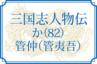 【三国志人物伝】か(82)管仲(管夷吾) | もっと知りたい!三国志